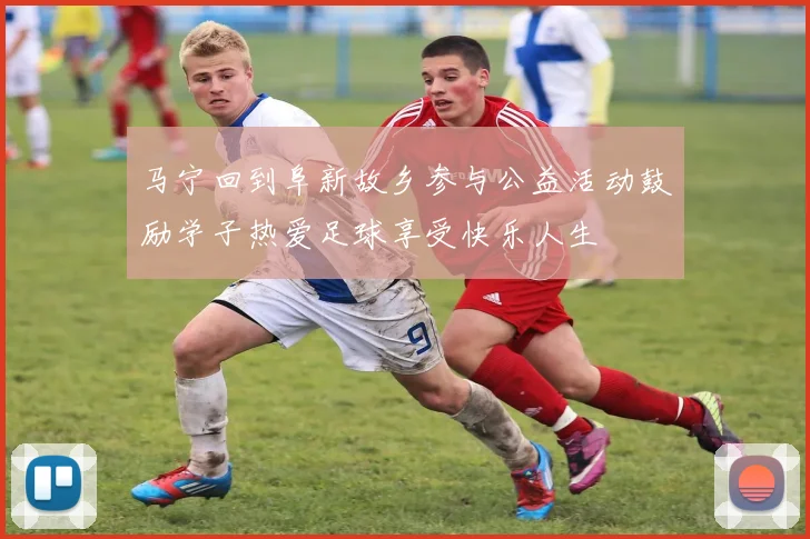 马宁回到阜新故乡参与公益活动鼓励学子热爱足球享受快乐人生