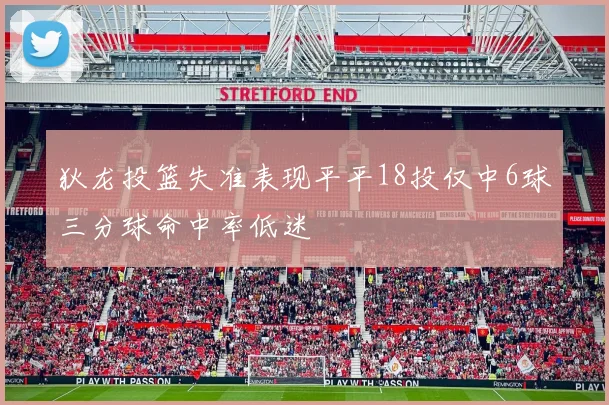 狄龙投篮失准表现平平18投仅中6球三分球命中率低迷